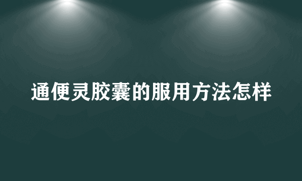 通便灵胶囊的服用方法怎样