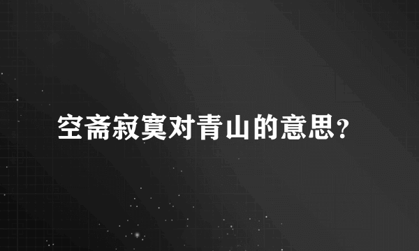 空斋寂寞对青山的意思？