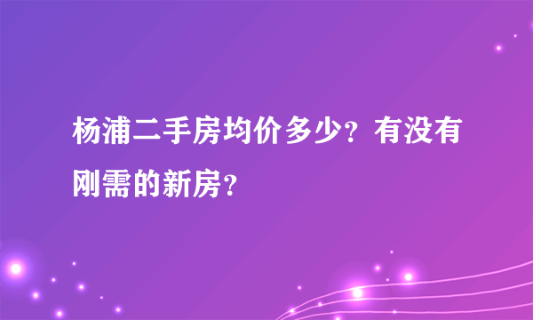 杨浦二手房均价多少？有没有刚需的新房？