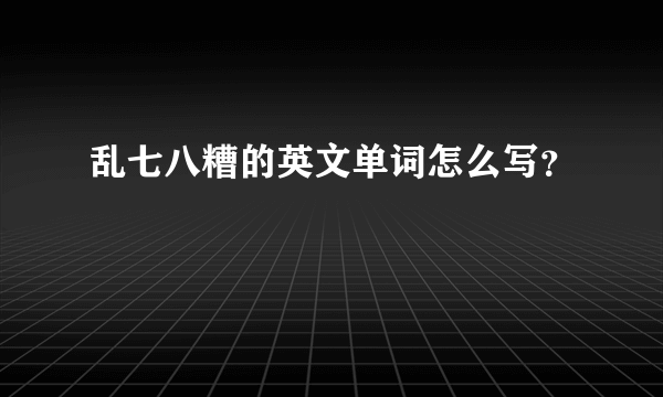 乱七八糟的英文单词怎么写？