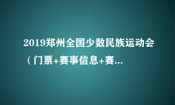 2019郑州全国少数民族运动会（门票+赛事信息+赛事亮点）