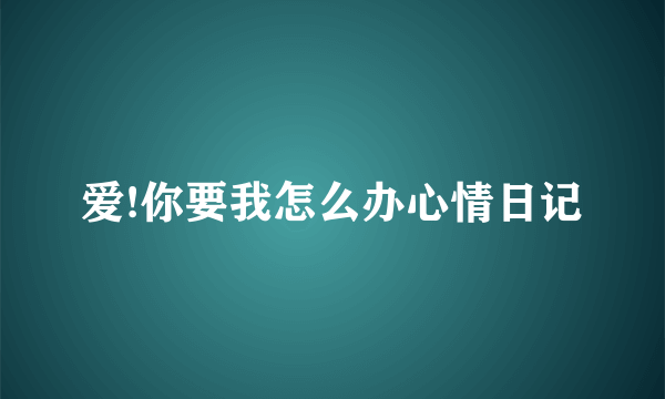 爱!你要我怎么办心情日记