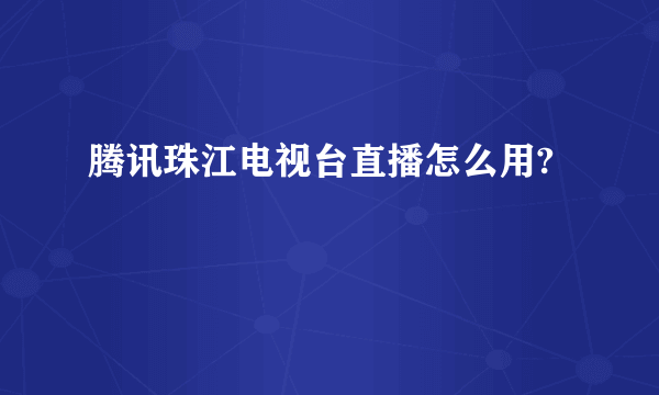 腾讯珠江电视台直播怎么用?