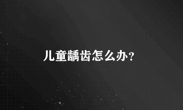 儿童龋齿怎么办？