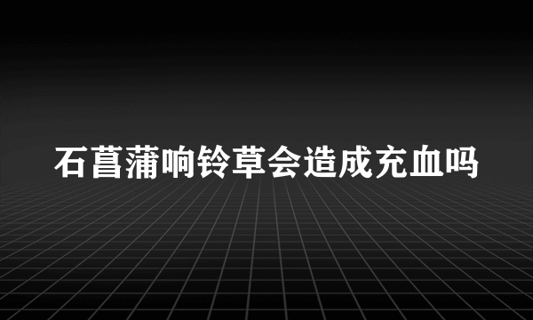 石菖蒲响铃草会造成充血吗