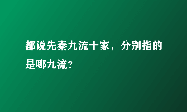 都说先秦九流十家，分别指的是哪九流？