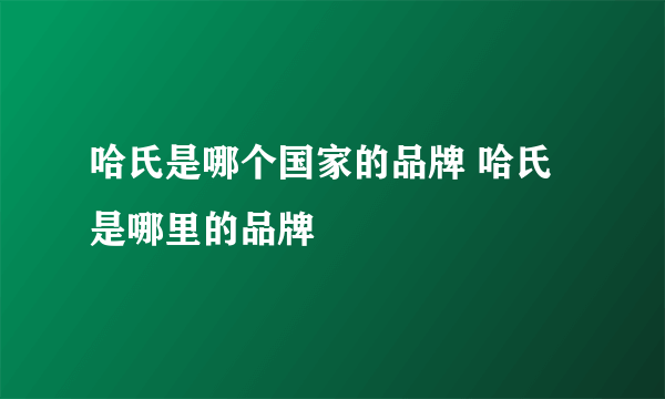 哈氏是哪个国家的品牌 哈氏是哪里的品牌