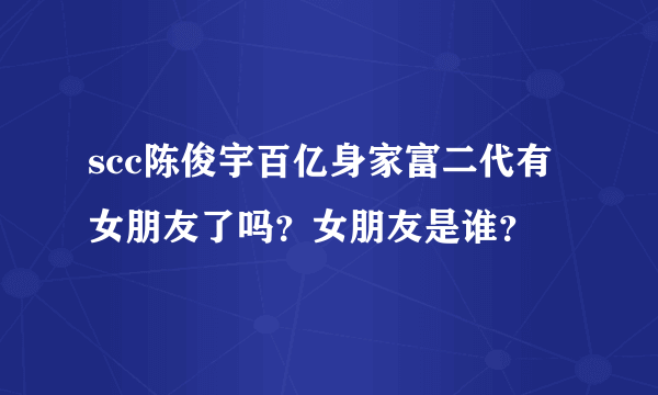 scc陈俊宇百亿身家富二代有女朋友了吗？女朋友是谁？