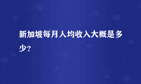 新加坡每月人均收入大概是多少？