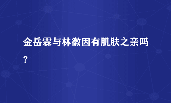 金岳霖与林徽因有肌肤之亲吗？