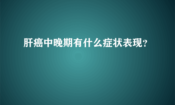 肝癌中晚期有什么症状表现？