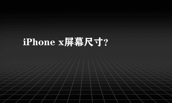 iPhone x屏幕尺寸？