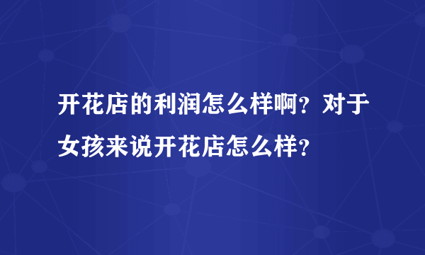 开花店的利润怎么样啊？对于女孩来说开花店怎么样？