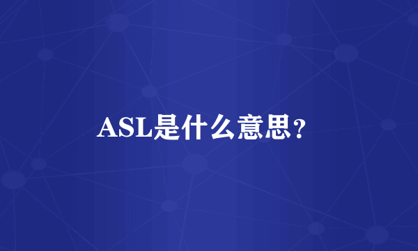 ASL是什么意思？