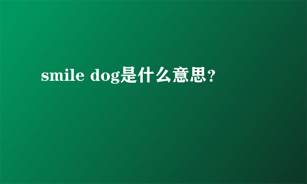 smile dog是什么意思？