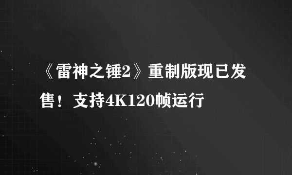 《雷神之锤2》重制版现已发售！支持4K120帧运行