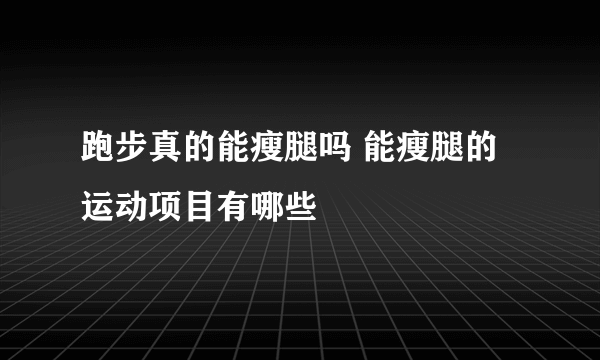 跑步真的能瘦腿吗 能瘦腿的运动项目有哪些