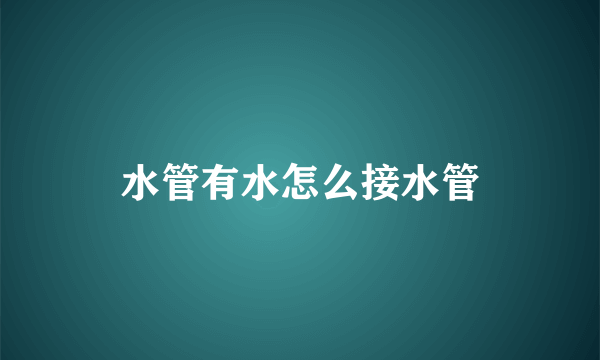 水管有水怎么接水管