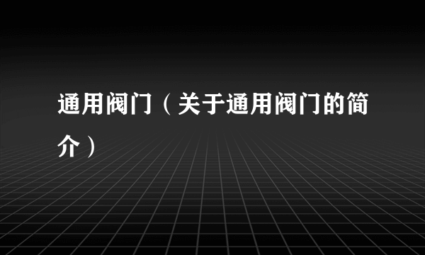 通用阀门（关于通用阀门的简介）