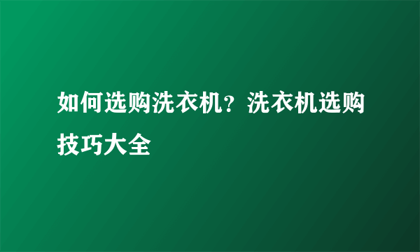 如何选购洗衣机？洗衣机选购技巧大全