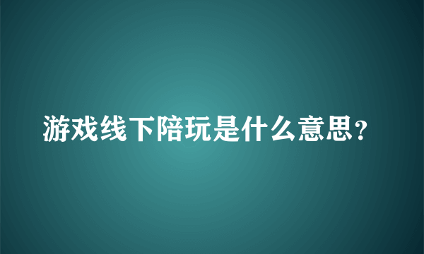 游戏线下陪玩是什么意思？