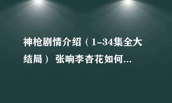 神枪剧情介绍（1-34集全大结局） 张响李杏花如何家国两全(4)麻烦告诉我