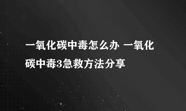 一氧化碳中毒怎么办 一氧化碳中毒3急救方法分享