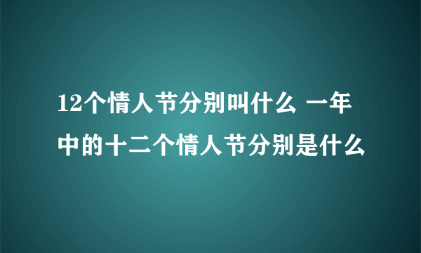 12个情人节分别叫什么 一年中的十二个情人节分别是什么