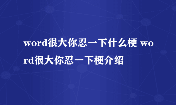 word很大你忍一下什么梗 word很大你忍一下梗介绍