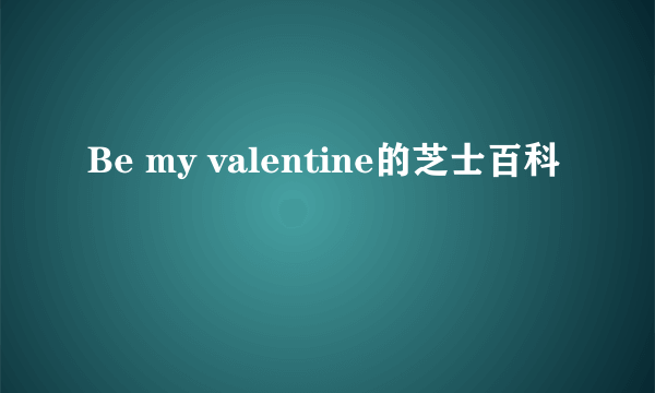 Be my valentine的芝士百科