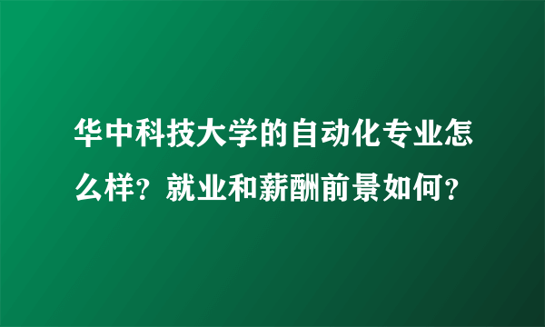 华中科技大学的自动化专业怎么样？就业和薪酬前景如何？