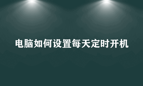 电脑如何设置每天定时开机