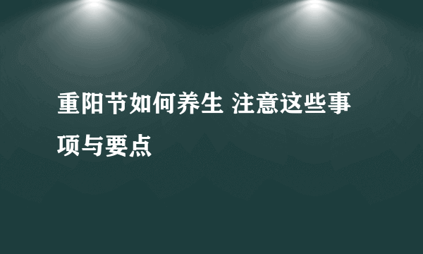 重阳节如何养生 注意这些事项与要点