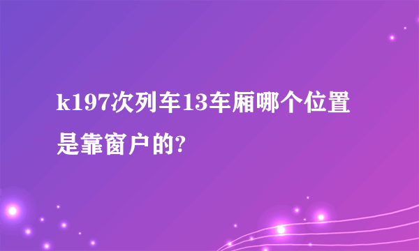 k197次列车13车厢哪个位置是靠窗户的?