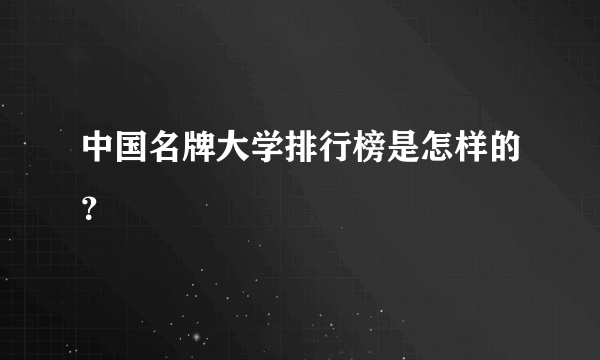 中国名牌大学排行榜是怎样的？