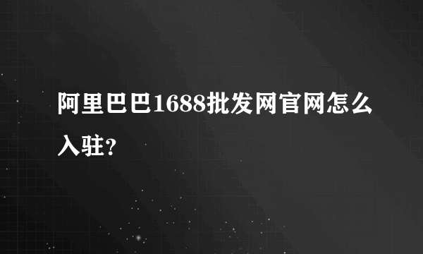 阿里巴巴1688批发网官网怎么入驻？