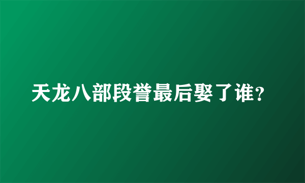 天龙八部段誉最后娶了谁？