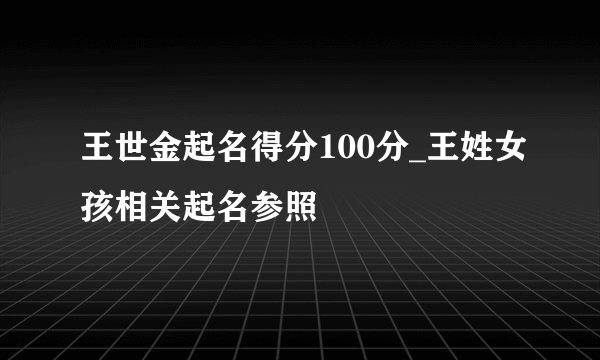 王世金起名得分100分_王姓女孩相关起名参照