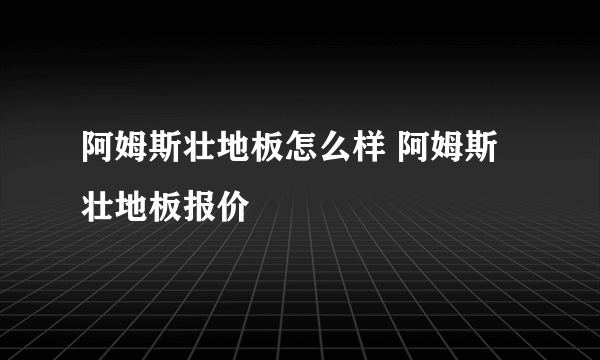 阿姆斯壮地板怎么样 阿姆斯壮地板报价