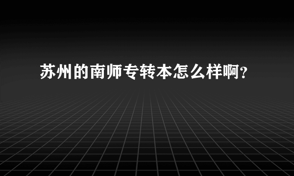 苏州的南师专转本怎么样啊？