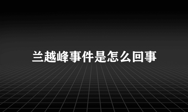 兰越峰事件是怎么回事