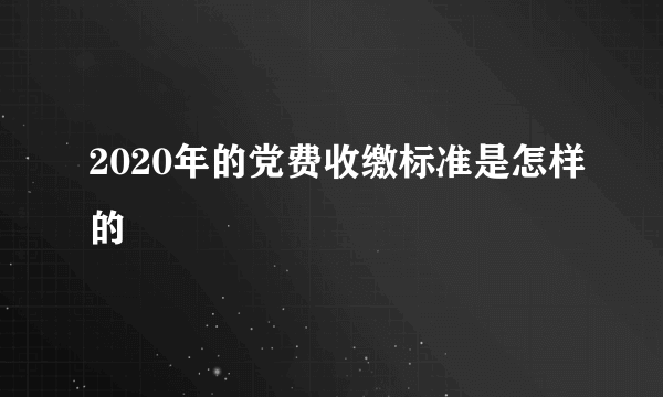 2020年的党费收缴标准是怎样的