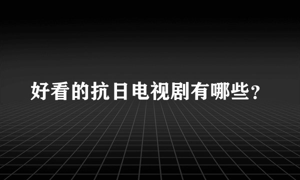 好看的抗日电视剧有哪些？