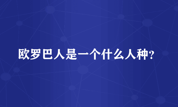 欧罗巴人是一个什么人种？