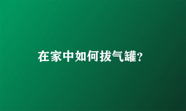 在家中如何拔气罐？