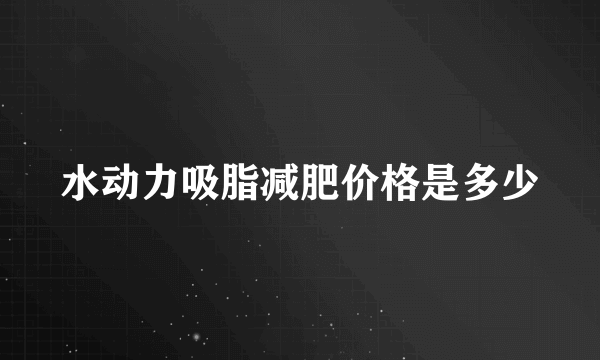 水动力吸脂减肥价格是多少