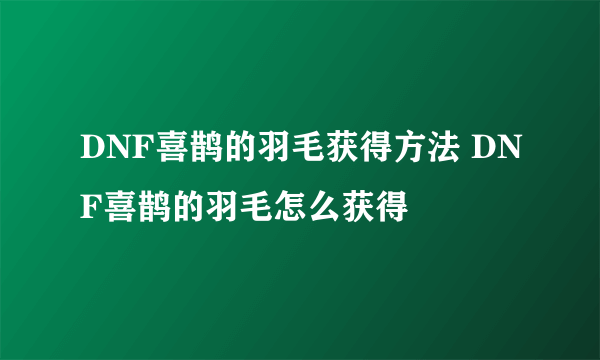 DNF喜鹊的羽毛获得方法 DNF喜鹊的羽毛怎么获得