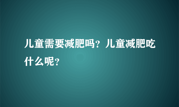 儿童需要减肥吗？儿童减肥吃什么呢？