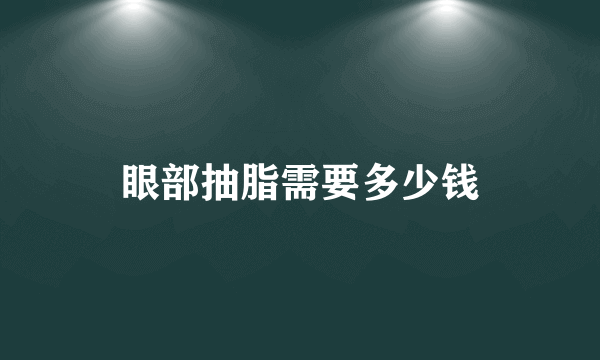 眼部抽脂需要多少钱