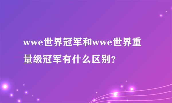 wwe世界冠军和wwe世界重量级冠军有什么区别？